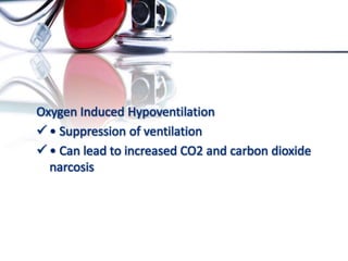 Oxygen Induced Hypoventilation
 • Suppression of ventilation
 • Can lead to increased CO2 and carbon dioxide
narcosis
 