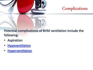 Complications
Potential complications of BVM ventilation include the
following:
• Aspiration
• Hypoventilation
• Hyperventilation
 