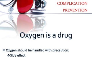 COMPLICATION
PREVENTION
Oxygen should be handled with precaution:
Side effect
Oxygen is a drug
 