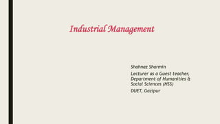 Industrial Management
Shahnaz Sharmin
Lecturer as a Guest teacher,
Department of Humanities &
Social Sciences (HSS)
DUET, Gazipur
 