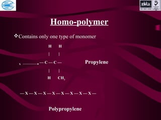 Homo-polymer
Contains only one type of monomer
H H
| |
X
— C — C — Propylene
| |
H CH3
— X — X — X — X — X — X — X — X —
Polypropylene
 