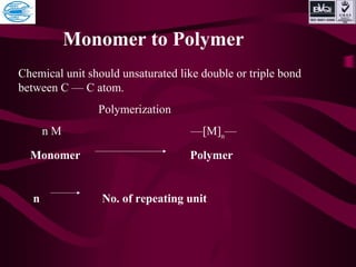 Chemical unit should unsaturated like double or triple bond
between C — C atom.
Polymerization
n M —[M]n
—
Monomer Polymer
n No. of repeating unit
Monomer to Polymer
 