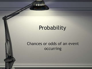 Probability
Chances or odds of an event
occurring
 
