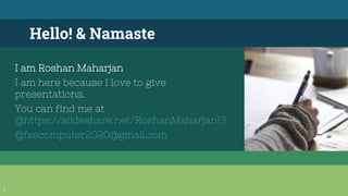 Hello! & Namaste
I am Roshan Maharjan
I am here because I love to give
presentations.
You can find me at
@https://slideshare.net/RoshanMaharjan13
@fsscomputer2020@gmail.com
1
 