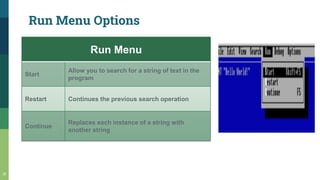 Run Menu Options
15
Run Menu
Start
Allow you to search for a string of text in the
program
Restart Continues the previous search operation
Continue
Replaces each instance of a string with
another string
 