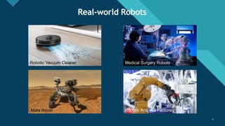 Click to edit Master title style
4 4
Real-world Robots
Robotic Vacuum Cleaner
Mars Rover
Medical Surgery Robots
Robotic Arm in a Factories
 