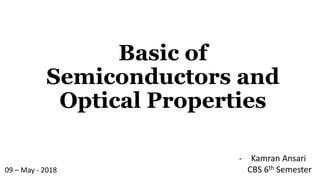 Basic of
Semiconductors and
Optical Properties
- Kamran Ansari
CBS 6th Semester09 – May - 2018
 