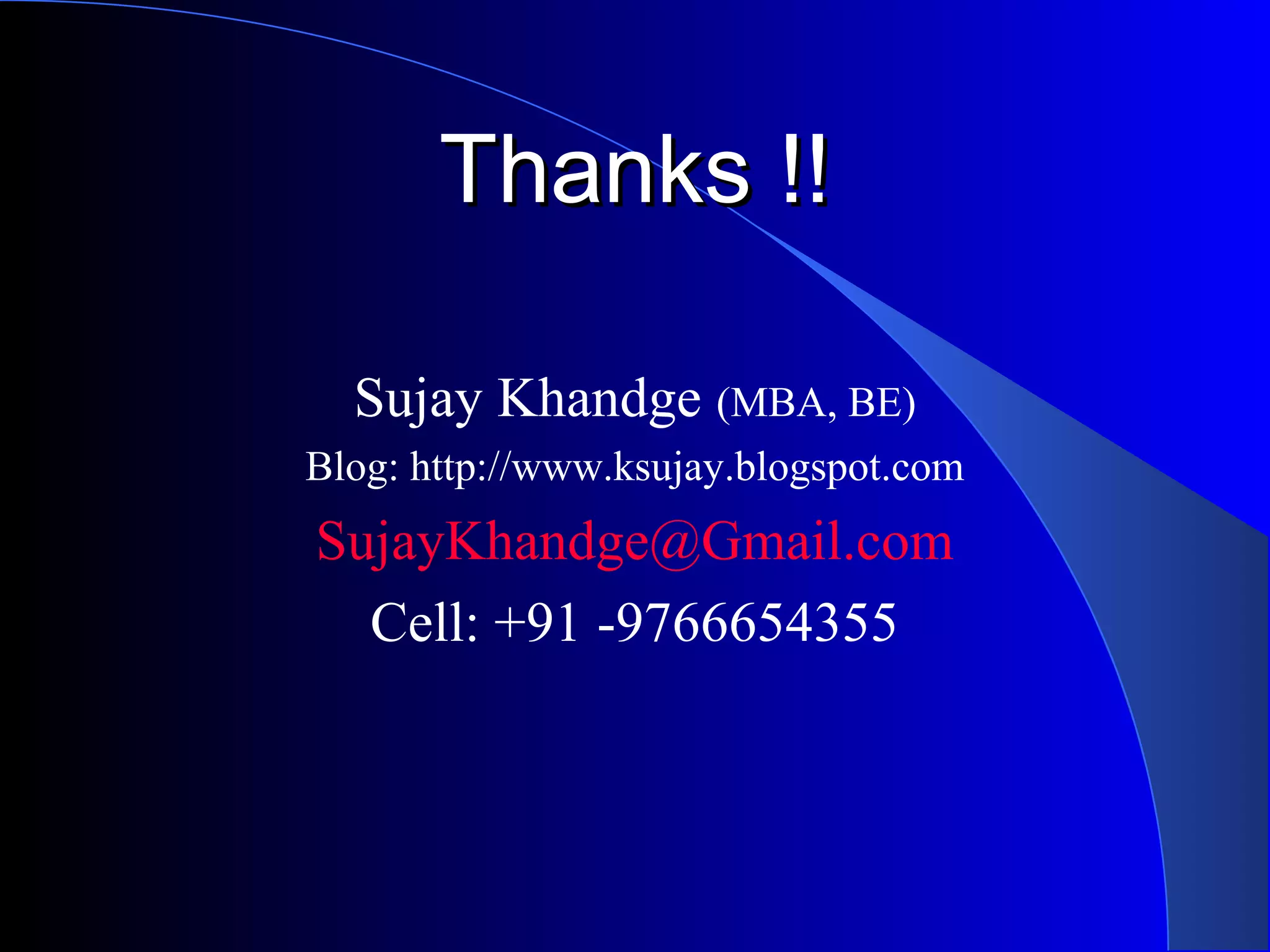 Thanks !!Thanks !!
Sujay Khandge (MBA, BE)
Blog: http://www.ksujay.blogspot.com
SujayKhandge@Gmail.com
Cell: +91 -9766654355
 