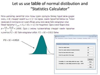 Let us use table of normal distibution and
“Statistics Calculator”
 