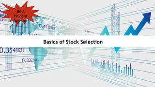 Basics of Stock Selection
Be A
Prudent
Investor
 
