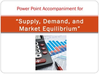 Power Point Accompaniment for 
“Supply, Demand, and 
Market Equilibrium” 
 