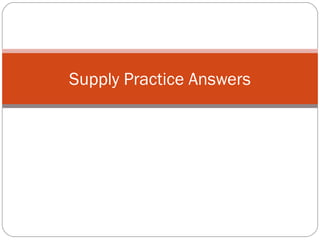 Supply Practice Answers 
 
