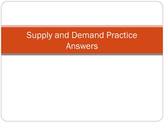 Supply and Demand Practice 
Answers 
 