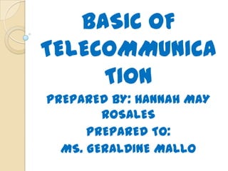 BASIC OF
TELECOMMUNICA
     TION
PREPARED BY: HANNAH MAY
        ROSALES
      PREPARED TO:
  MS. GERALDINE MALLO
 