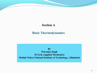 1
Section A
Basic Thermodynamics
By
Priyanka Singh
M.Tech (Applied Mechanics)
Motilal Nehru National Institute of Technology, Allahabad
 
