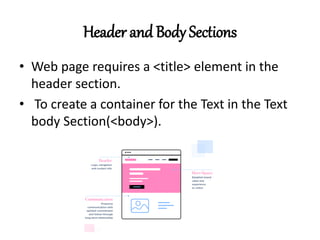 Header and Body Sections
• Web page requires a <title> element in the
header section.
• To create a container for the Text in the Text
body Section(<body>).
 