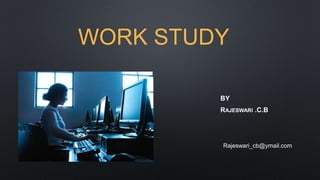 WORK STUDY
BY
RAJESWARI .C.B
Rajeswari_cb@ymail.com
 