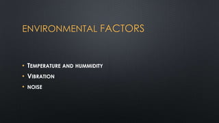 ENVIRONMENTAL FACTORS

• TEMPERATURE AND HUMMIDITY
• VIBRATION
• NOISE

 