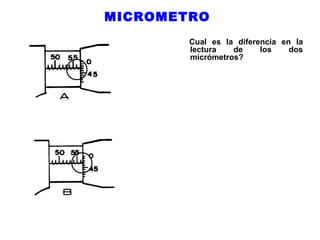 MICROMETRO
Cual es la diferencia en la
lectura
de
los
dos
micrómetros?

 