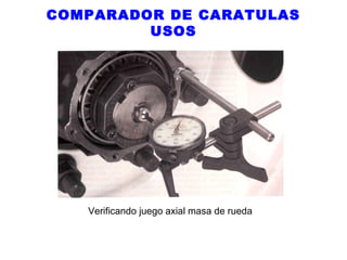 COMPARADOR DE CARATULAS
USOS

Verificando juego axial masa de rueda

 