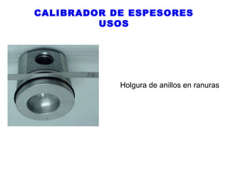 CALIBRADOR DE ESPESORES
USOS

Holgura de anillos en ranuras

 