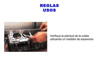 REGLAS
USOS

Verifique la planitud de la culata
utilizando un medidor de espesores

 