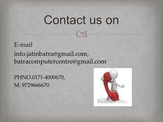 
E-mail
info.jatinbatra@gmail.com,
batracomputercentre@gmail.com
PHNO.0171-4000670,
M. 9729666670
Contact us on
 