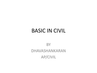BASIC IN CIVIL
BY
DHAVASHANKARAN
AP/CIVIL
 