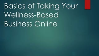 Basics of Taking Your
Wellness-Based
Business Online
 