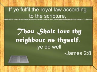 If ye fulfil the royal law according
to the scripture,
Thou Shalt love thy
neighbour as thyself,
ye do well
-James 2:8
 