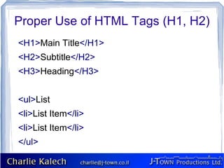 Proper Use of HTML Tags (H1, H2)
<H1>Main Title</H1>
<H2>Subtitle</H2>
<H3>Heading</H3>


<ul>List
<li>List Item</li>
<li>List Item</li>
</ul>
 