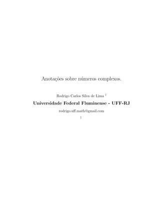 Anota¸c˜oes sobre n´umeros complexos.
Rodrigo Carlos Silva de Lima ‡
Universidade Federal Fluminense - UFF-RJ
rodrigo.uﬀ.math@gmail.com
‡
 