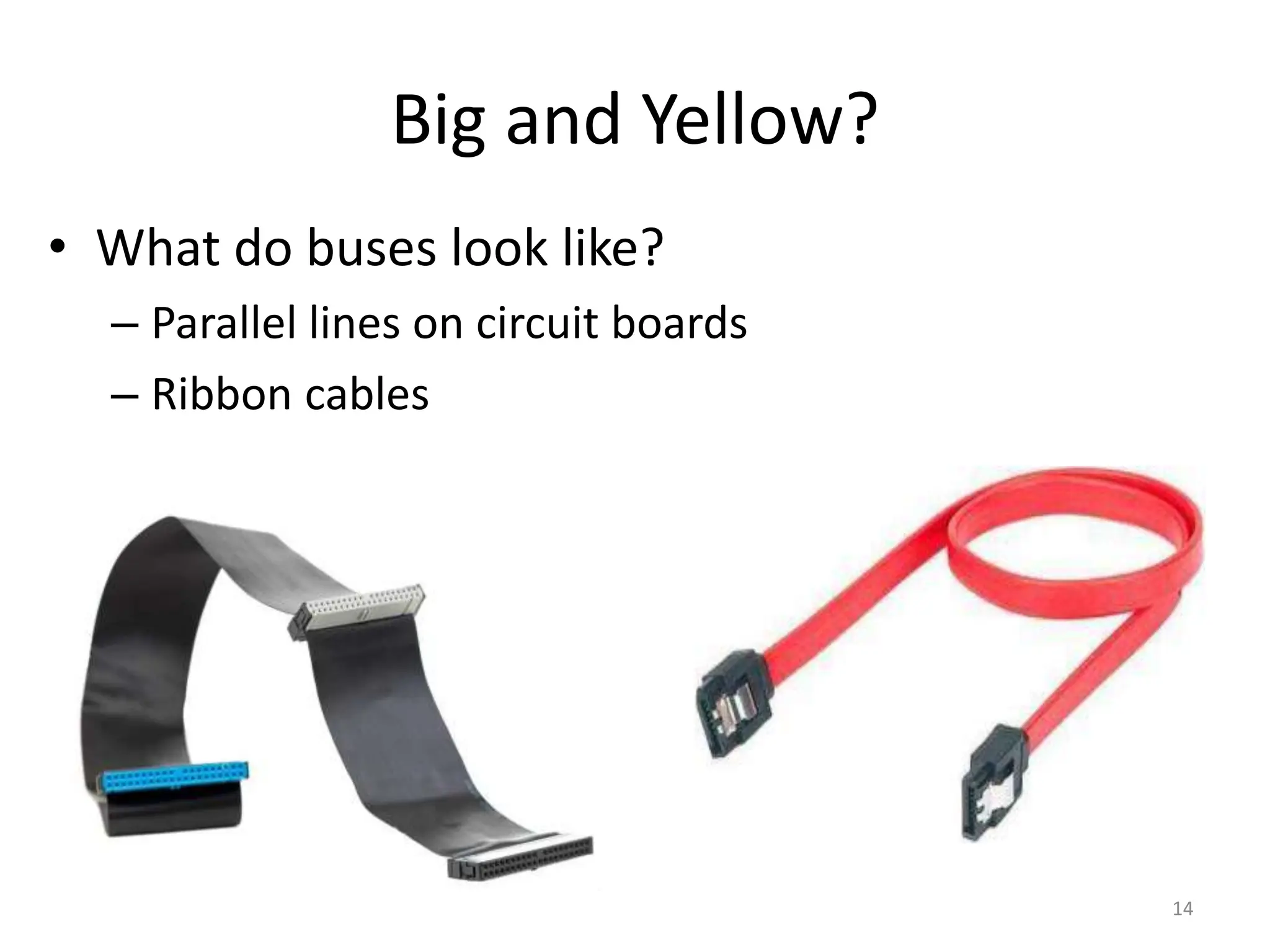 Big and Yellow?
• What do buses look like?
– Parallel lines on circuit boards
– Ribbon cables
14
 