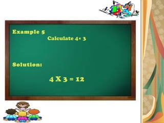Example 5
            Calculate 4× 3



Solution:

            4 X 3 = 12
 