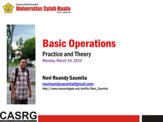 Basic Operations
Practice and Theory
Monday, March 19, 2012



Novi Reandy Sasmita
novireandysasmita@gmail.com
http://www.researchgate.net/profile/Novi_Sasmita
 