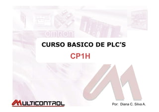 CURSO BASICO DE PLC’SCURSO BASICO DE PLC’SCURSO BASICO DE PLC’SCURSO BASICO DE PLC’S
CP1HCP1HCP1HCP1H
Por: Diana C. Silva A.
 