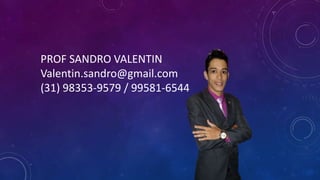 PROF SANDRO VALENTIN
Valentin.sandro@gmail.com
(31) 98353-9579 / 99581-6544
 