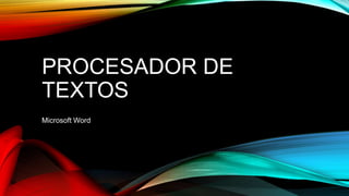 PROCESADOR DE
TEXTOS
Microsoft Word
 