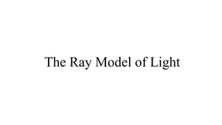 The Ray Model of Light
 