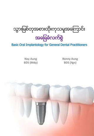 သစြားျသမစ္တုမစြားးထတြားးတသသမုအေးစာစြား
ုအျခခခံးစမြဲ
Basic Oral Implantology for General Dental Practitioners
Nay Aung
BDS (Mdy)
Ronny Aung
BDS (Ygn)
 