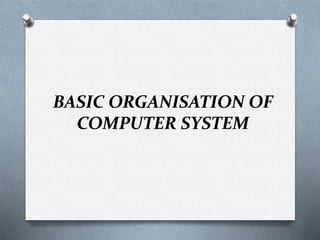 BASIC ORGANISATION OF
COMPUTER SYSTEM
 