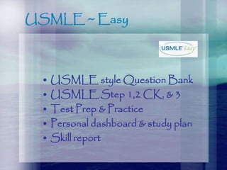 USMLE ~ Easy
• USMLE style Question Bank
• USMLE Step 1,2 CK, & 3
• Test Prep & Practice
• Personal dashboard & study plan
• Skill report
 