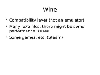 Wine

Compatibility layer (not an emulator)

Many .exe files, there might be some
performance issues

Some games, etc, (Steam)
 