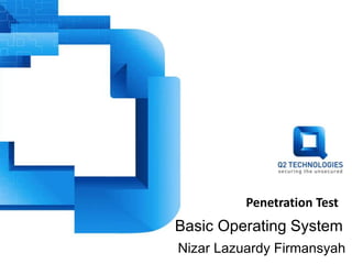 Penetration Test
Nizar Lazuardy Firmansyah
Basic Operating System