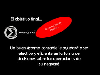 El objetivo final…




Un buen sistema contable le ayudará a ser
    efectivo y eficiente en la toma de
    decisiones sobre las operaciones de
                 su negocio!
 