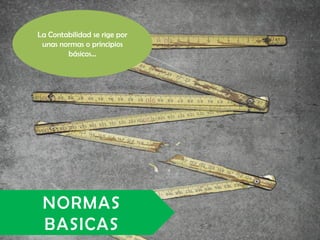 La Contabilidad se rige por
 unas normas o principios
        básicos…




 NORMAS
 BASICAS
 