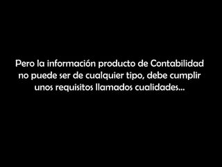 Pero la información producto de Contabilidad
no puede ser de cualquier tipo, debe cumplir
    unos requisitos llamados cualidades…
 