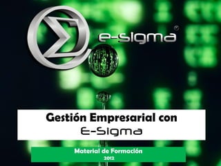 Gestión Empresarial con
      E-Sigma
    Material de Formación
             2012
 