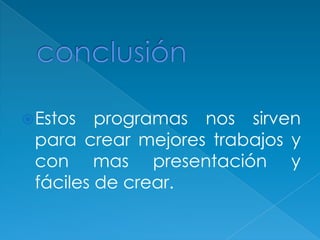 conclusiónEstos programas nos sirven para crear mejores trabajos y con mas presentación y fáciles de crear.        