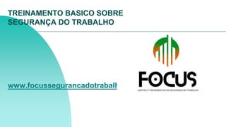 TREINAMENTO BASICO SOBRE
SEGURANÇA DO TRABALHO
www.focussegurancadotrabalho.com
 